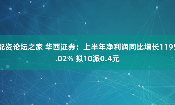 配资论坛之家 华西证券：上半年净利润同比增长1195.02% 拟10派0.4元