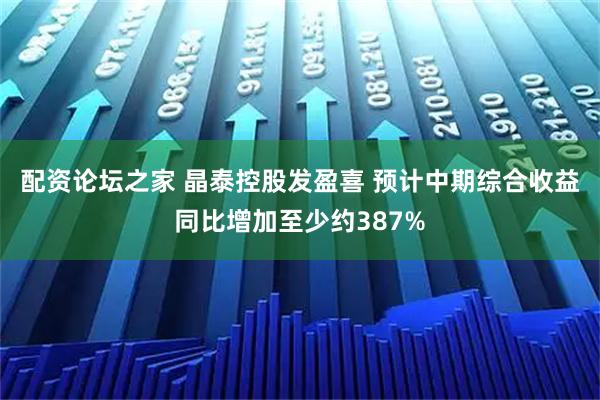配资论坛之家 晶泰控股发盈喜 预计中期综合收益同比增加至少约387%