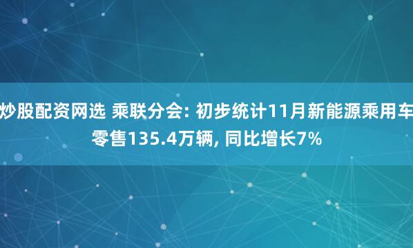 炒股配资网选 乘联分会: 初步统计11月新能源乘用车零售135.4万辆, 同比增长7%