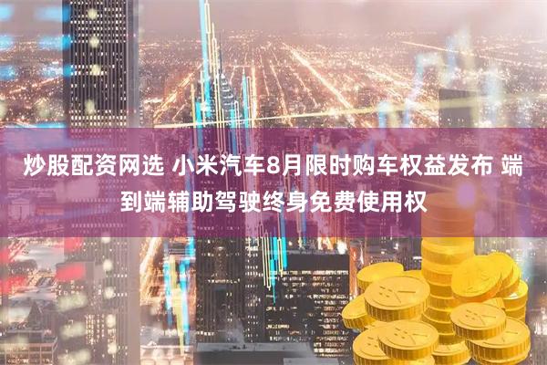 炒股配资网选 小米汽车8月限时购车权益发布 端到端辅助驾驶终身免费使用权