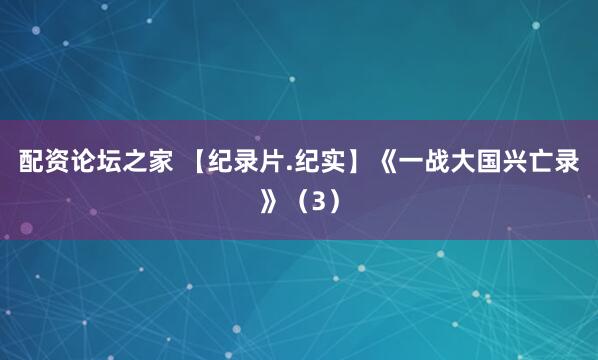 配资论坛之家 【纪录片.纪实】《一战大国兴亡录》（3）
