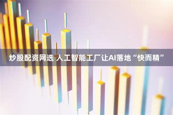 炒股配资网选 人工智能工厂让AI落地“快而精”