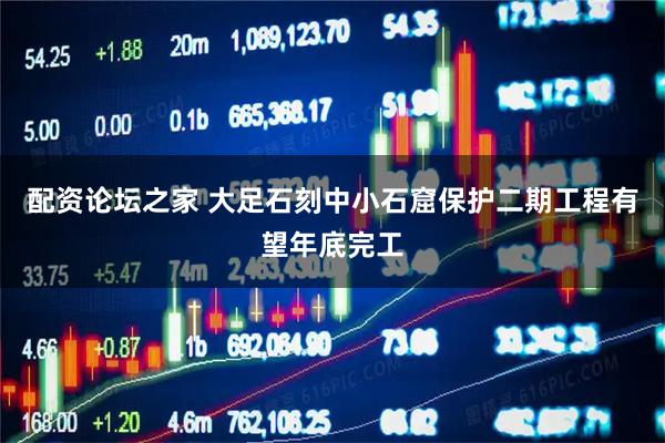 配资论坛之家 大足石刻中小石窟保护二期工程有望年底完工