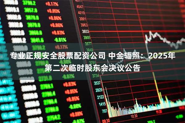 专业正规安全股票配资公司 中金辐照：2025年第二次临时股东会决议公告